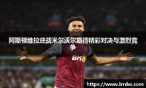 阿斯顿维拉迎战米尔沃尔期待精彩对决与激烈竞争
