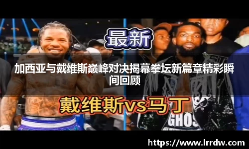 加西亚与戴维斯巅峰对决揭幕拳坛新篇章精彩瞬间回顾